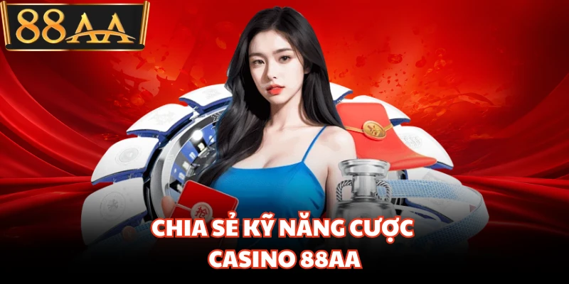 Casino 88AA - Sảnh Cược Trực Tuyến Đẳng Cấp Quốc Tế 3 Chia sẻ kỹ năng cược casino 88AA